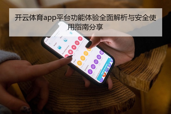 开云体育app平台功能体验全面解析与安全使用指南分享