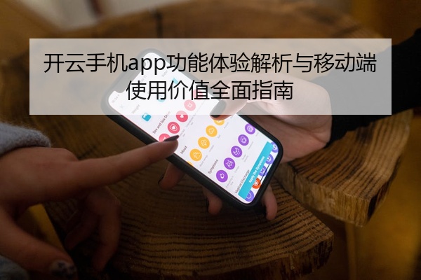 开云手机app功能体验解析与移动端使用价值全面指南