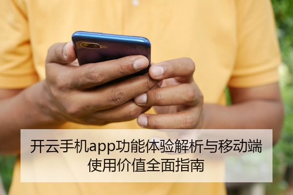 开云手机app功能体验解析与移动端使用价值全面指南