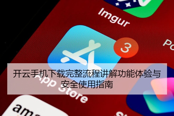 开云手机下载完整流程讲解功能体验与安全使用指南