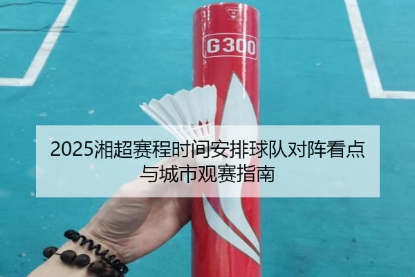 2025湘超赛程时间安排球队对阵看点与城市观赛指南